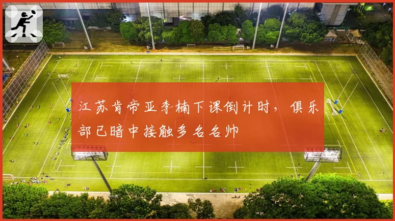 江苏肯帝亚李楠下课倒计时,俱乐部已暗中接触多名名帅