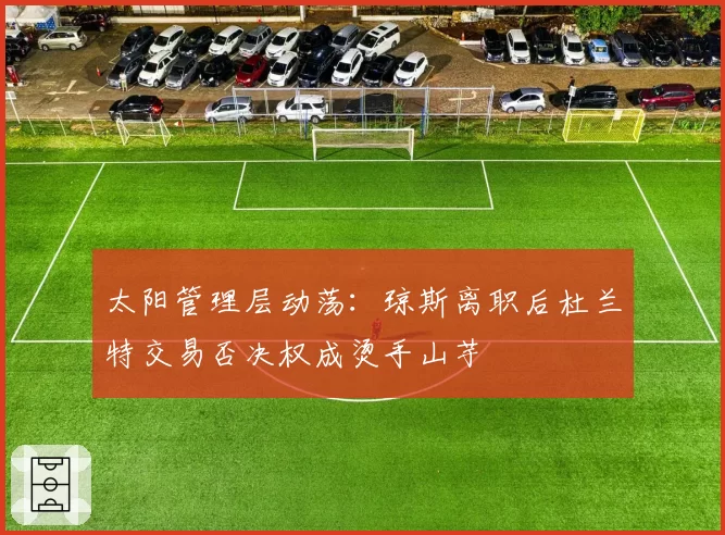 太阳管理层动荡:琼斯离职后杜兰特交易否决权成烫手山芋