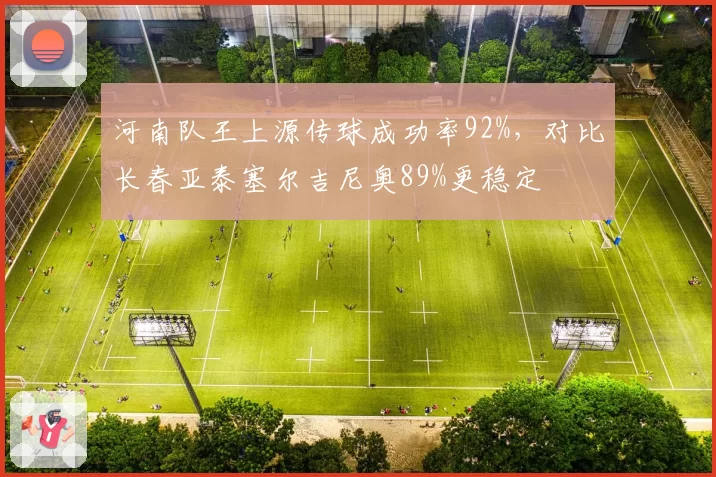 河南队王上源传球成功率92%,对比长春亚泰塞尔吉尼奥89%更稳定