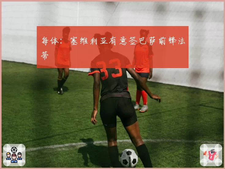 每体：塞维利亚有意签巴萨前锋法蒂