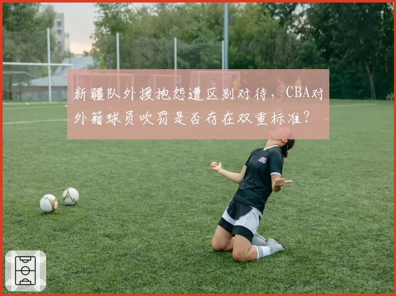 新疆队外援抱怨遭区别对待，CBA对外籍球员吹罚是否存在双重标准？