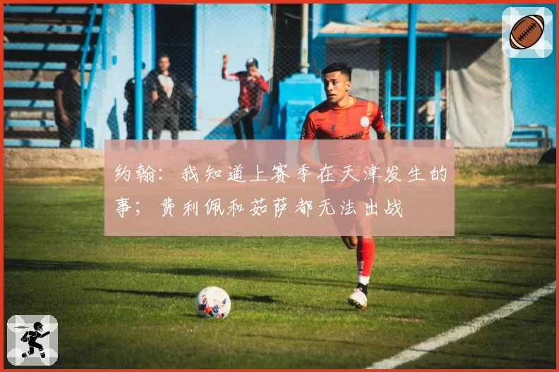 约翰：我知道上赛季在天津发生的事；费利佩和茹萨都无法出战