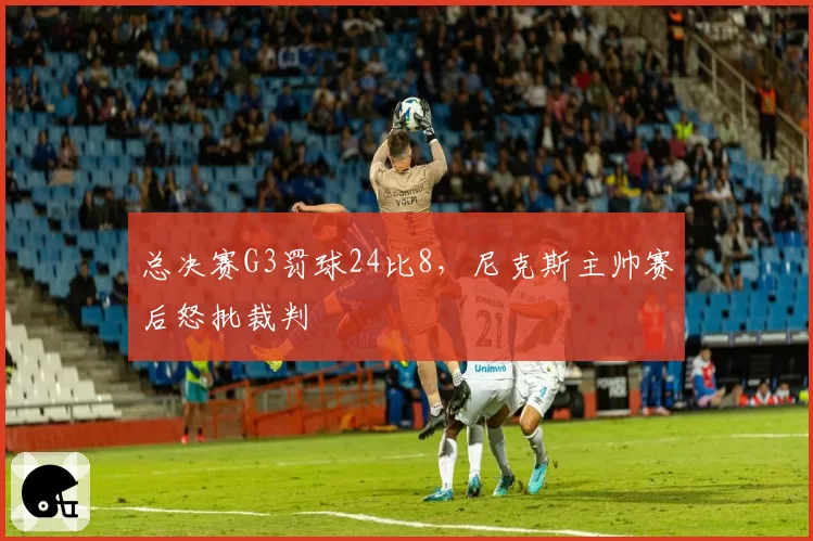 总决赛G3罚球24比8，尼克斯主帅赛后怒批裁判
