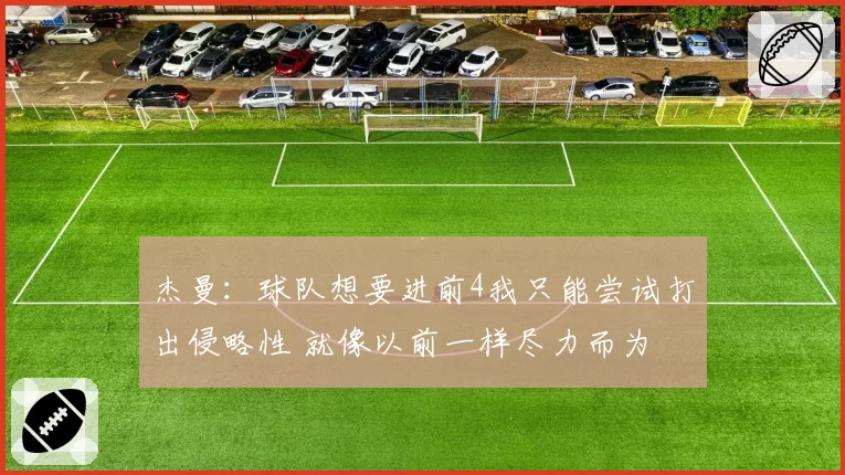 杰曼：球队想要进前4我只能尝试打出侵略性 就像以前一样尽力而为