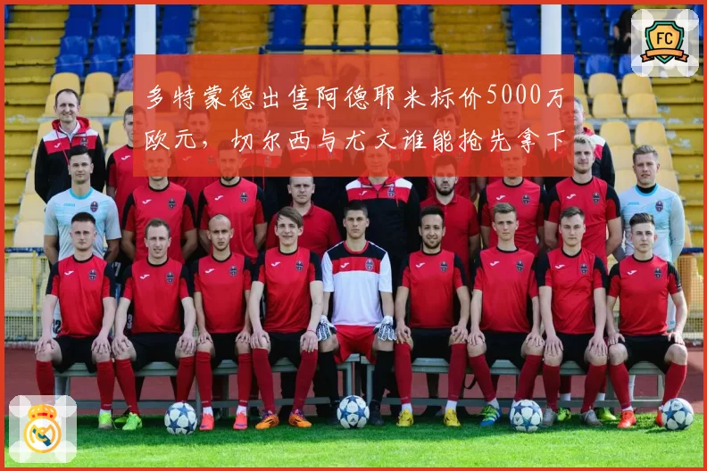 多特蒙德出售阿德耶米标价5000万欧元，切尔西与尤文谁能抢先拿下？