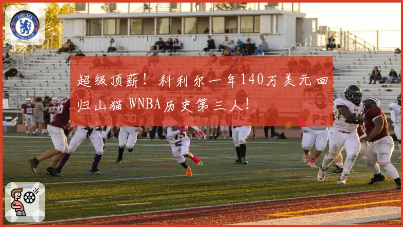 超级顶薪！科利尔一年140万美元回归山猫 WNBA历史第三人！