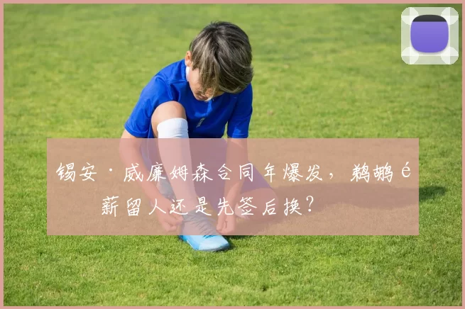 锡安·威廉姆森合同年爆发,鹈鹕顶薪留人还是先签后换?