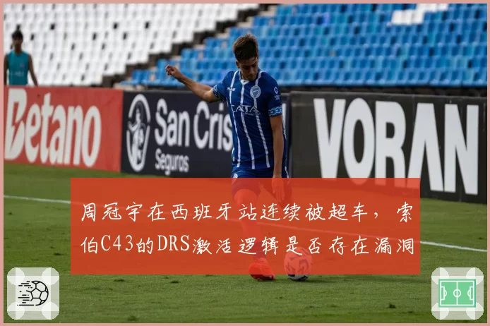 周冠宇在西班牙站连续被超车,索伯C43的DRS激活逻辑是否存在漏洞?