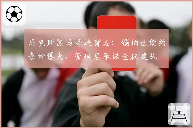 尼克斯黑马奇迹背后：锡伯杜续约条件曝光，管理层承诺全权建队