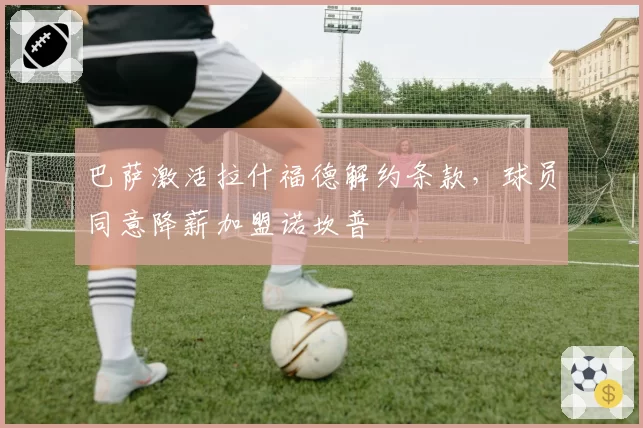 巴萨激活拉什福德解约条款，球员同意降薪加盟诺坎普
