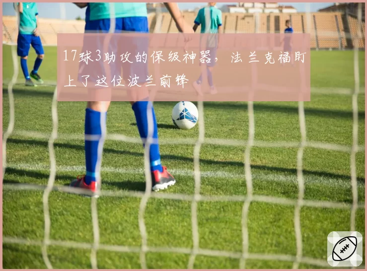 17球3助攻的保级神器，法兰克福盯上了这位波兰前锋