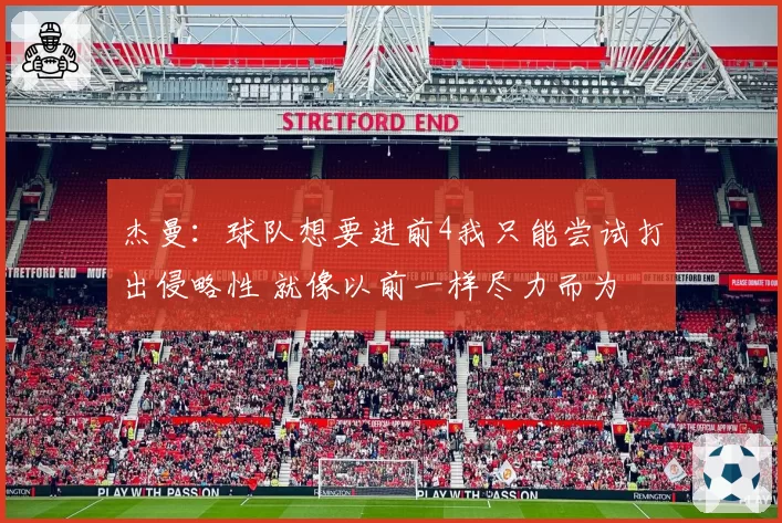 杰曼：球队想要进前4我只能尝试打出侵略性 就像以前一样尽力而为
